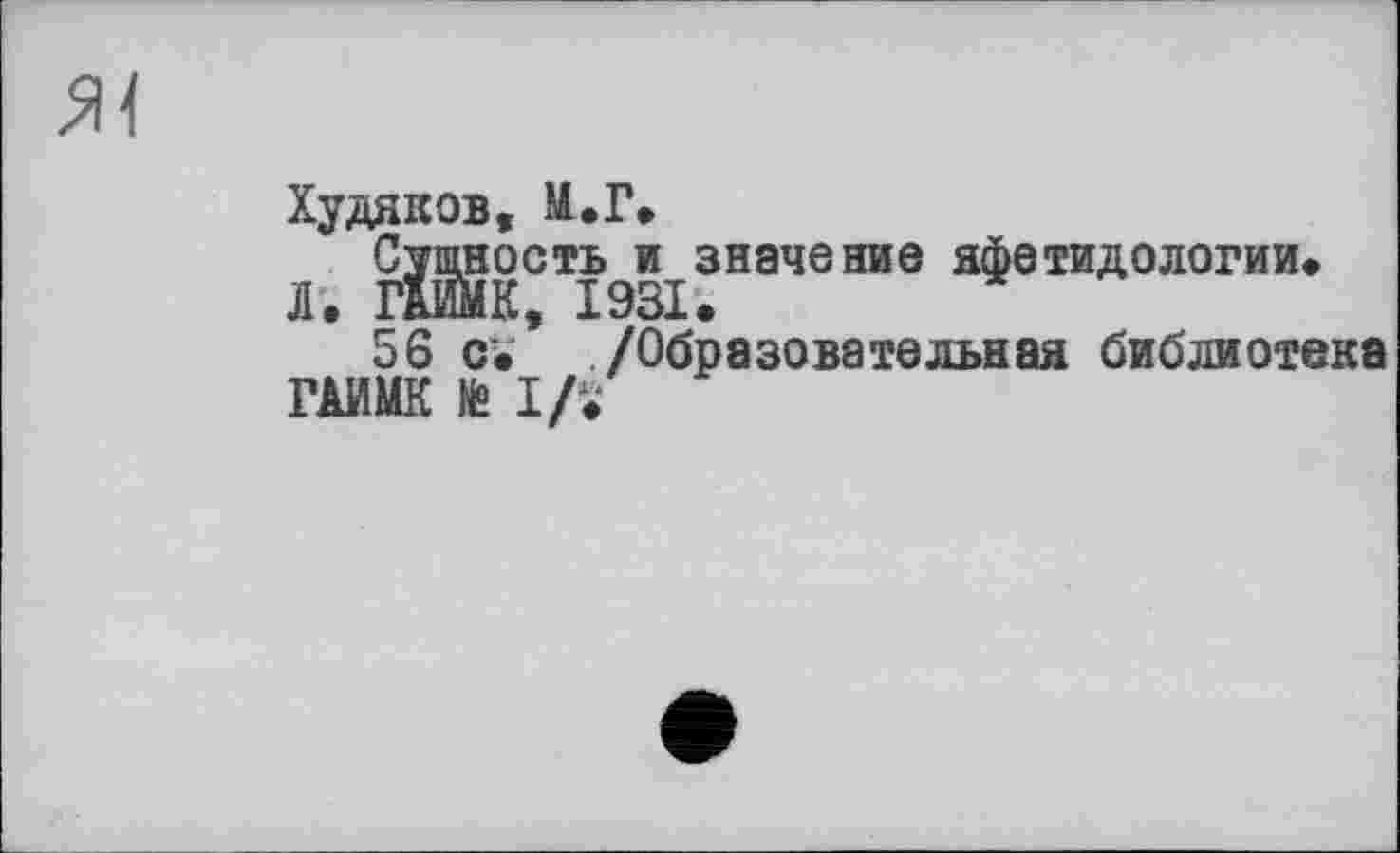 ﻿Худяков, М.Г.
Сущность и значение яфетидологии.
Л. Ä, 1931.
56 с. /Образовательная библиотека ГАИМК № ІД